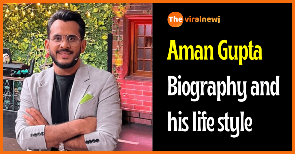 Aman Gupta Biography (Entrepreneur) age, career, gf, Net Worth, family and more Aman Gupta Biography and his life style