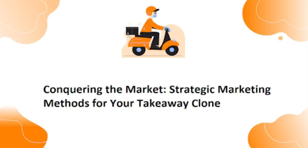 Conquering the Market: Strategic Marketing Methods for Your Takeaway Clone